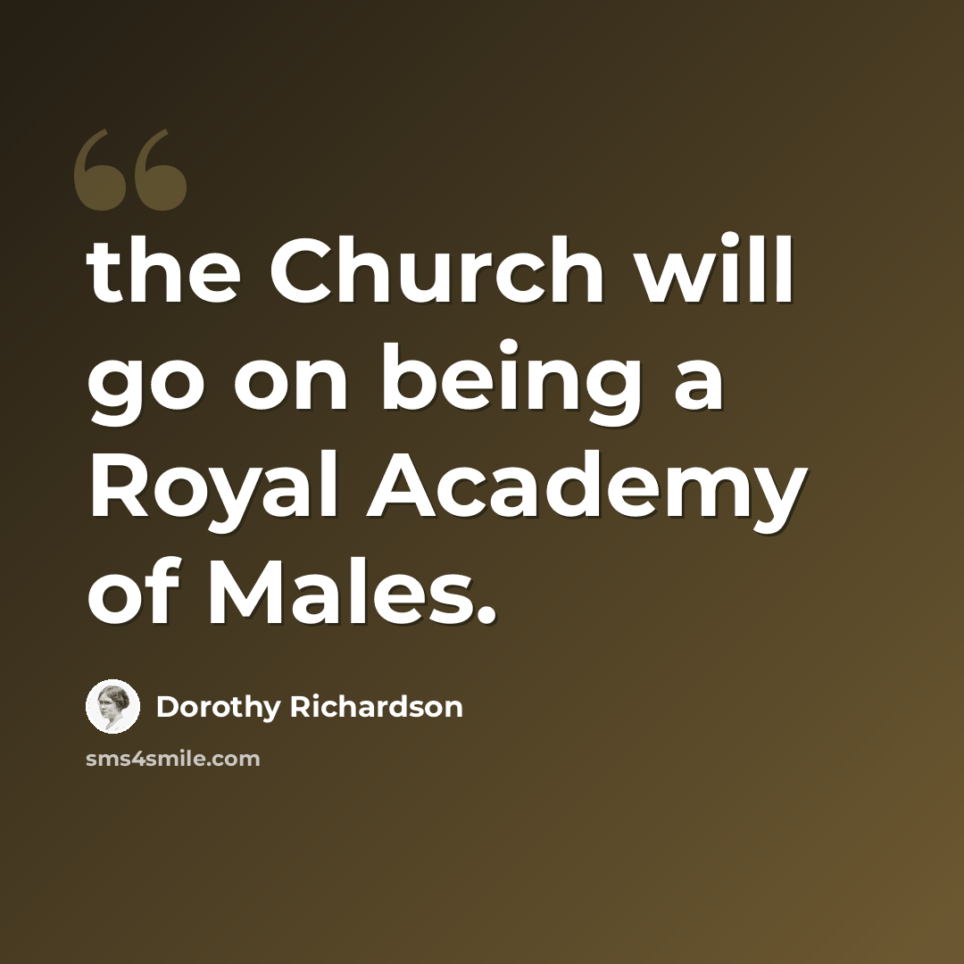 “the Church will go on being a Royal Academy of Males.” quote by Dorothy Richardson