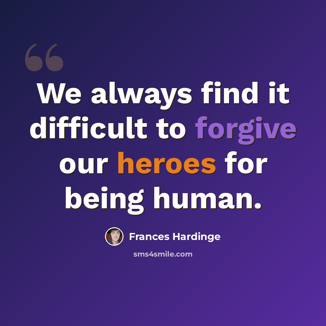 “We always find it difficult to forgive our heroes for being human.” quote by Frances Hardinge