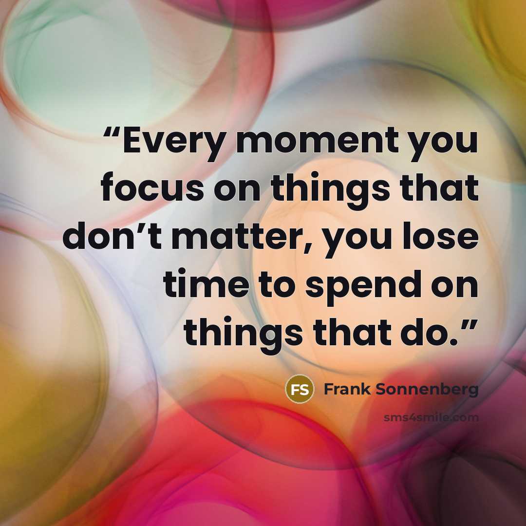 “Every moment you focus on things that don’t matter, you lose time to spend on things that do.” quote by Frank Sonnenberg