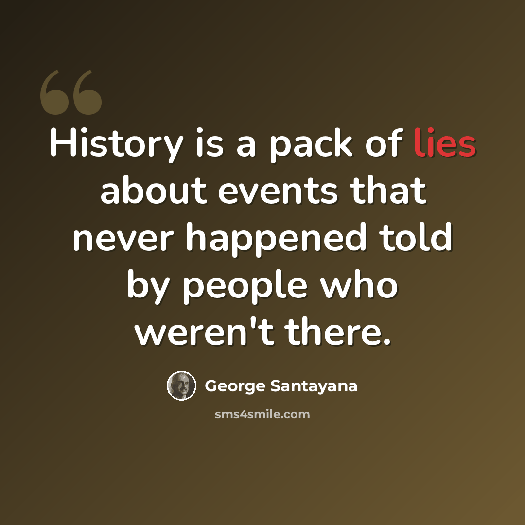 “History is a pack of lies about events that never happened told by people who weren't there.” quote by George Santayana