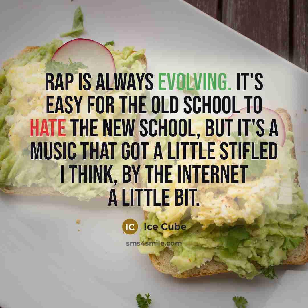 “Rap is always evolving. It's easy for the old school to hate the new school, but it's a music that got a little stifled I think, by the Internet a little bit.” quote by Ice Cube