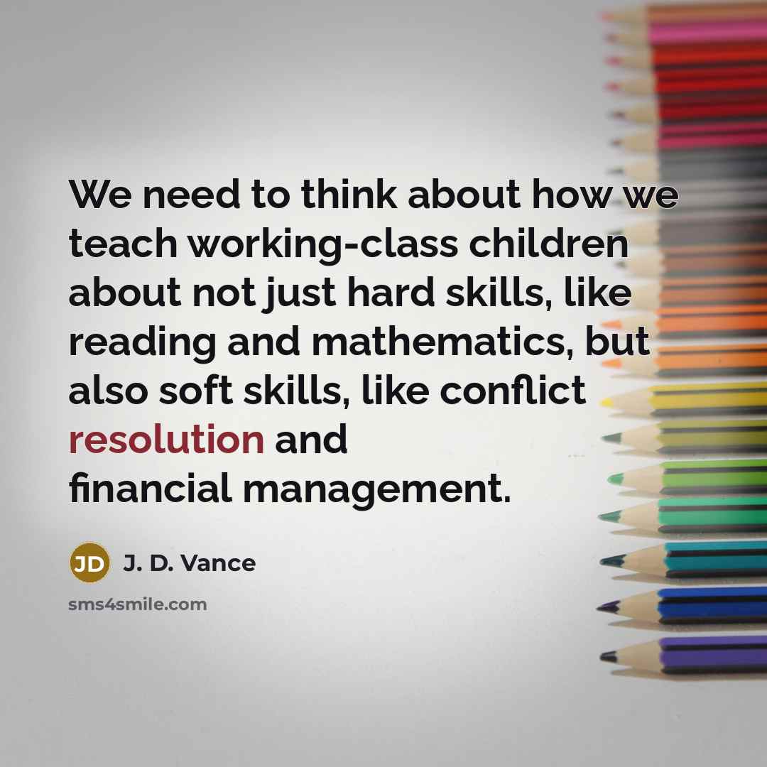 “We need to think about how we teach working-class children about not just hard skills, like reading and mathematics, but also soft skills, like conflict resolution and financial management.” quote by J. D. Vance
