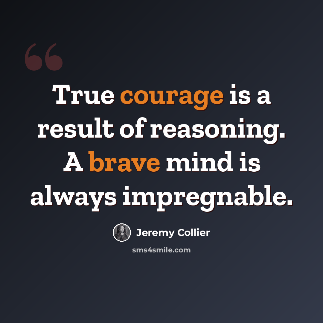 “True courage is a result of reasoning. A brave mind is always impregnable.” quote by Jeremy Collier