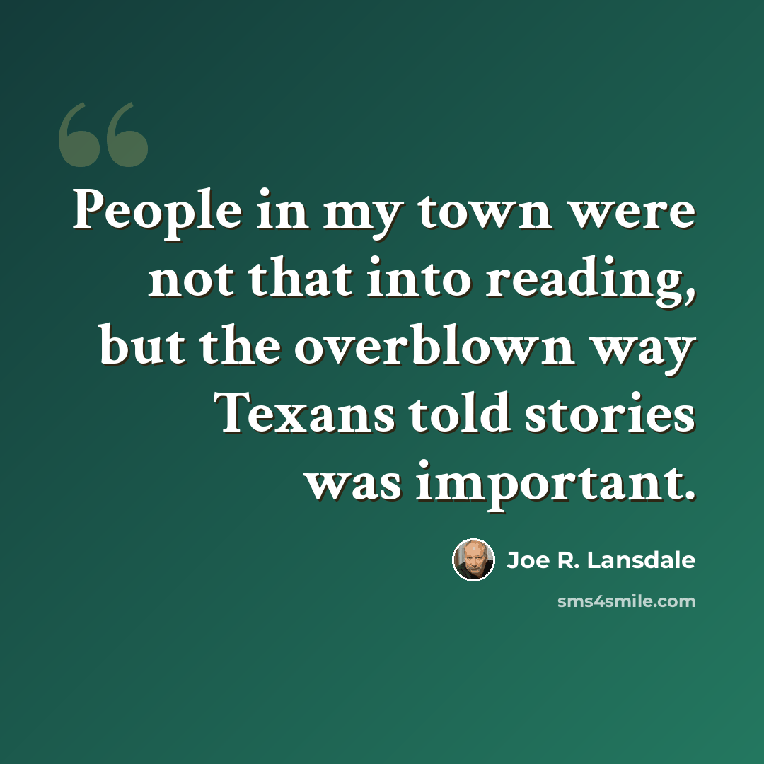 “People in my town were not that into reading, but the overblown way Texans told stories was important.” quote by Joe R. Lansdale