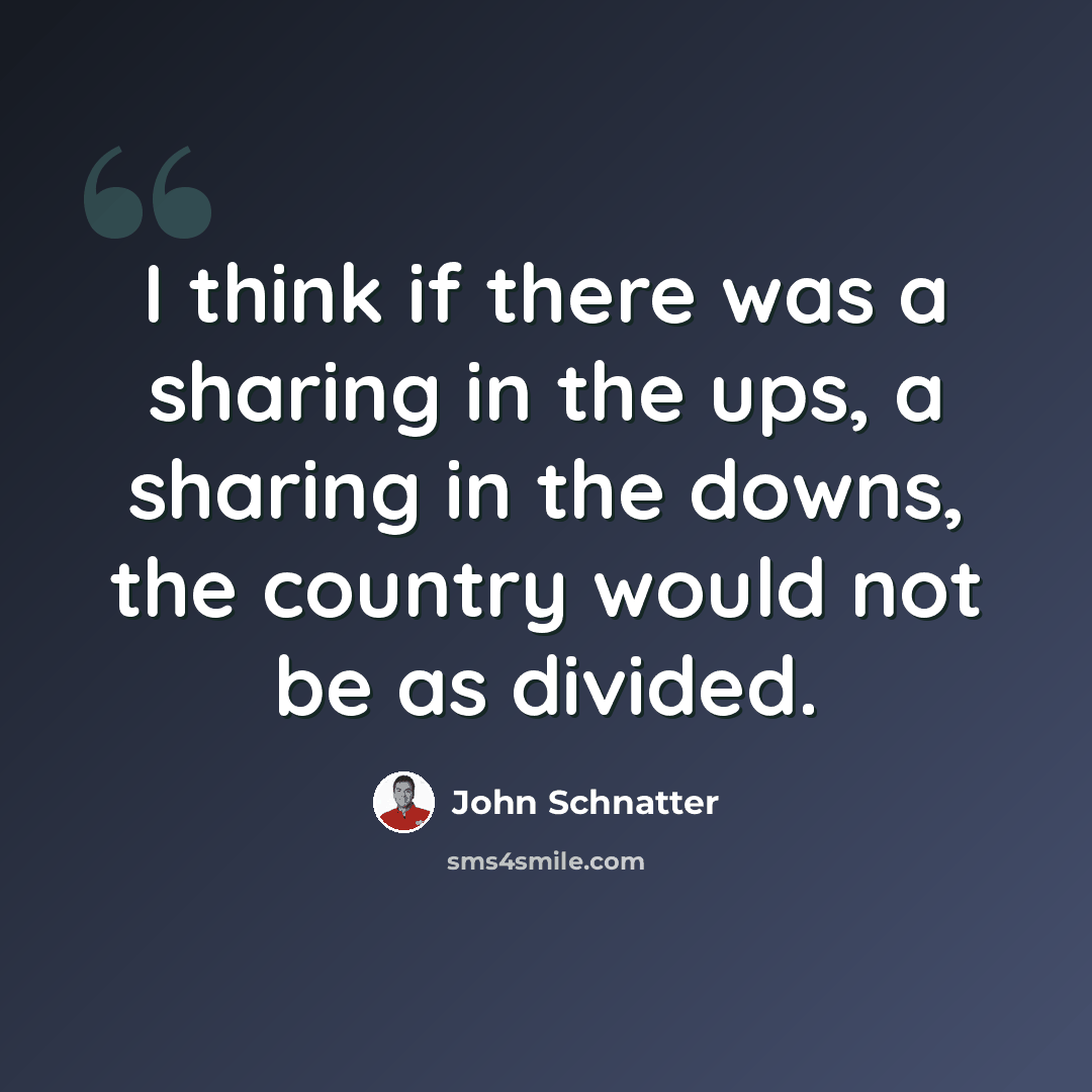 “I think if there was a sharing in the ups, a sharing in the downs, the country would not be as divided.” quote by John Schnatter