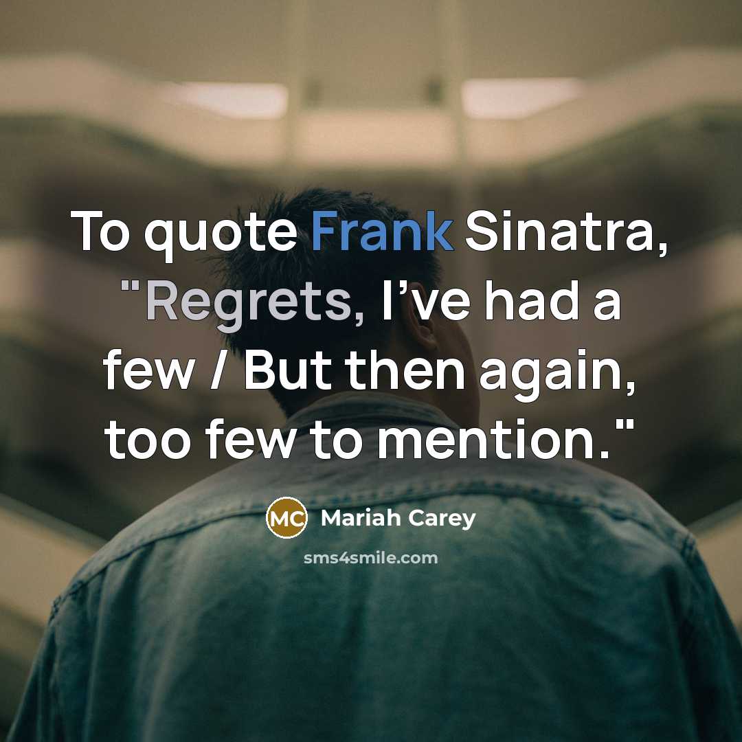 “To quote Frank Sinatra, "Regrets, I've had a few / But then again, too few to mention."” quote by Mariah Carey