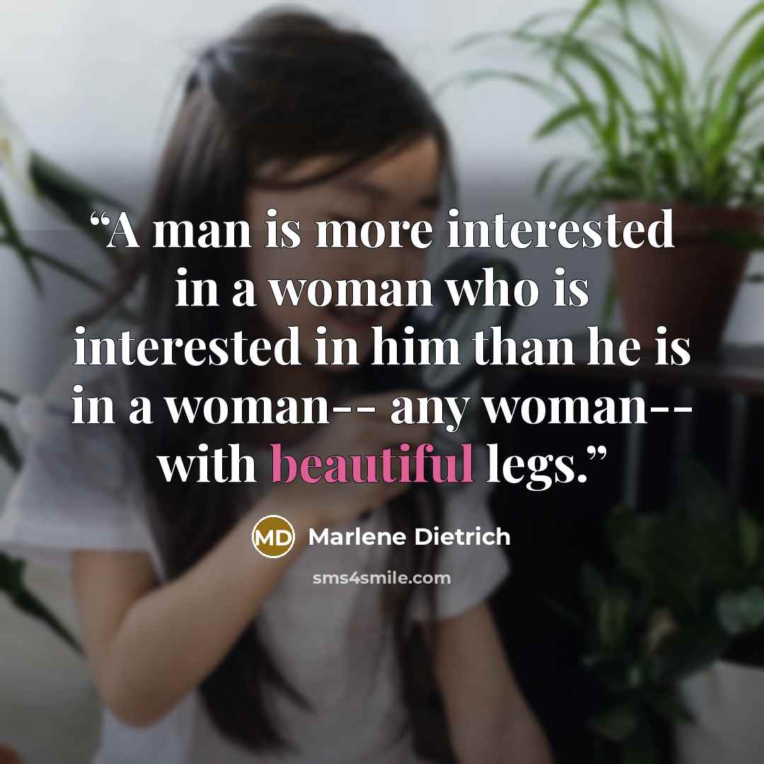 “A man is more interested in a woman who is interested in him than he is in a woman-- any woman-- with beautiful legs.” quote by Marlene Dietrich