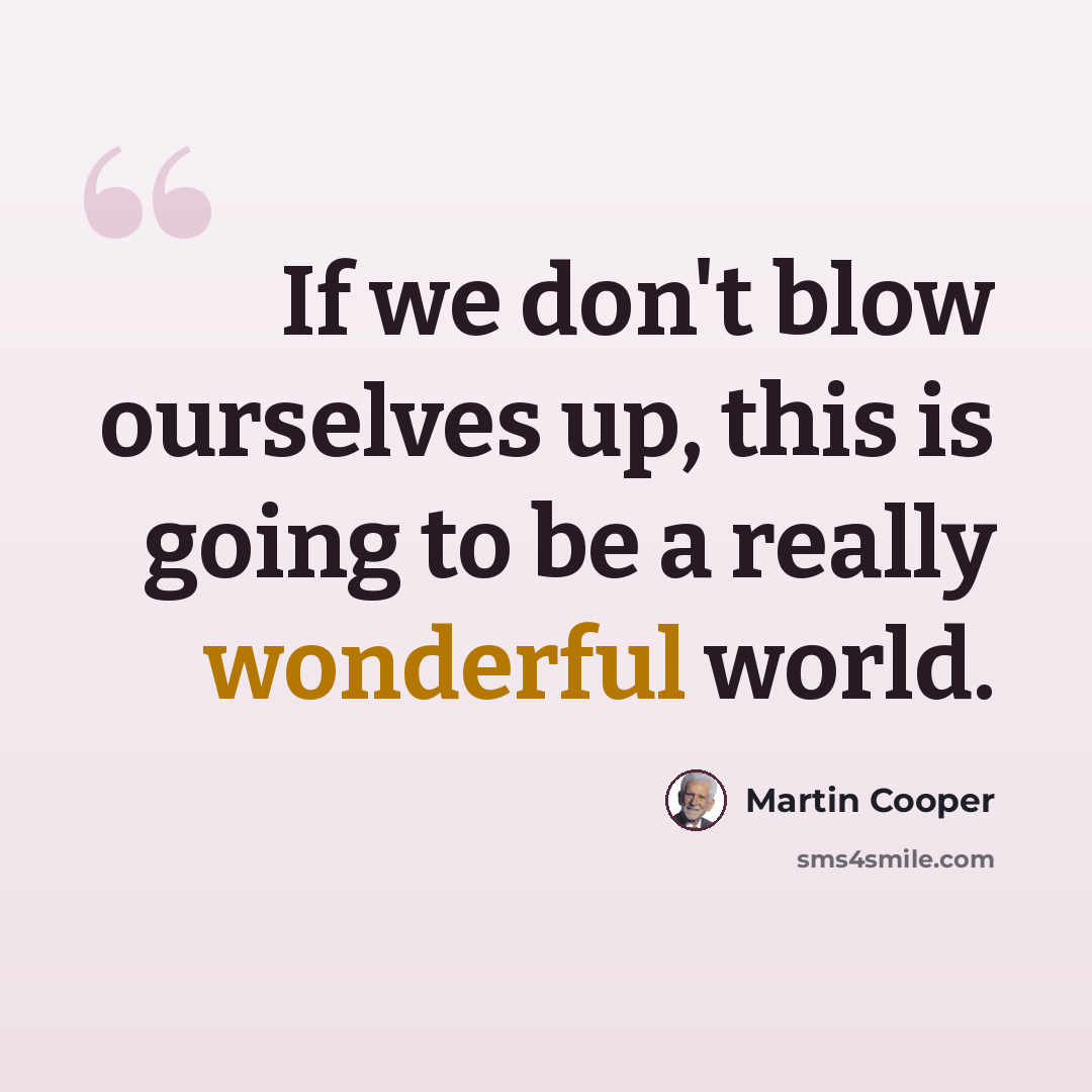“If we don't blow ourselves up, this is going to be a really wonderful world.” quote by Martin Cooper