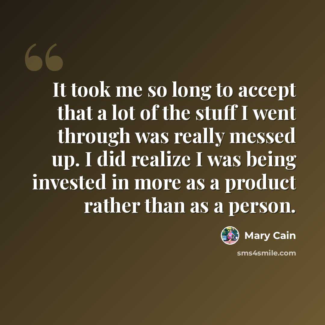 “It took me so long to accept that a lot of the stuff I went through was really messed up. I did realize I was being invested in more as a product rather than as a person.” quote by Mary Cain