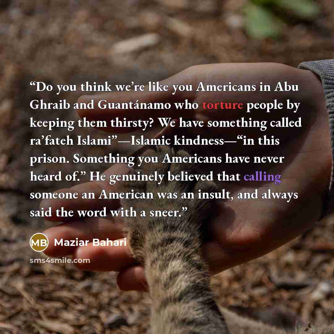 “Do you think we’re like you Americans in Abu Ghraib and Guantánamo who torture people by keeping them thirsty? We have something called ra’fateh Islami”—Islamic kindness—“in this prison. Something you Americans have never heard of.” He genuinely believed that calling someone an American was an…” quote by Maziar Bahari