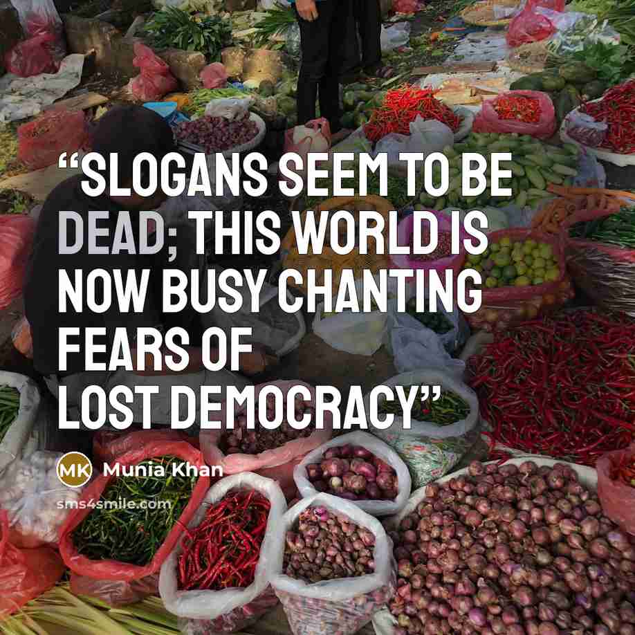 “Slogans seem to be dead; this world is now busy chanting fears of lost democracy” quote by Munia Khan
