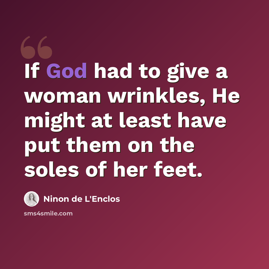 “If God had to give a woman wrinkles, He might at least have put them on the soles of her feet.” quote by Ninon de L'Enclos