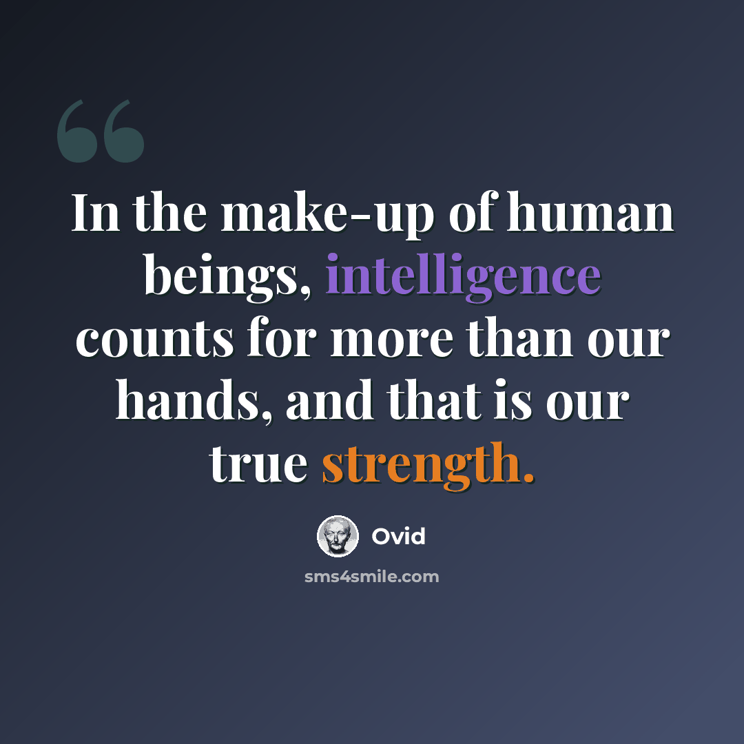 “In the make-up of human beings, intelligence counts for more than our hands, and that is our true strength.” quote by Ovid