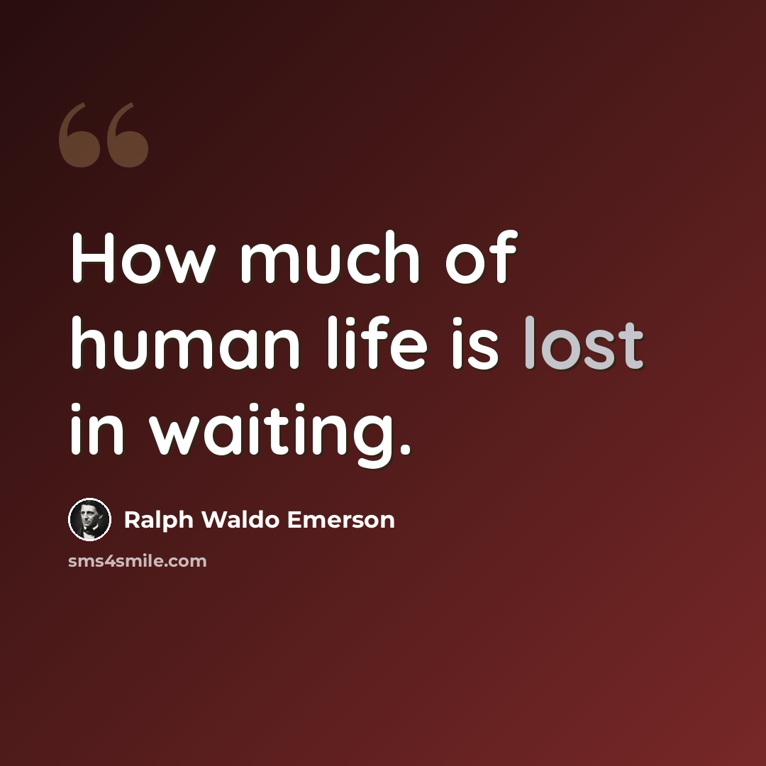“How much of human life is lost in waiting.” quote by Ralph Waldo Emerson
