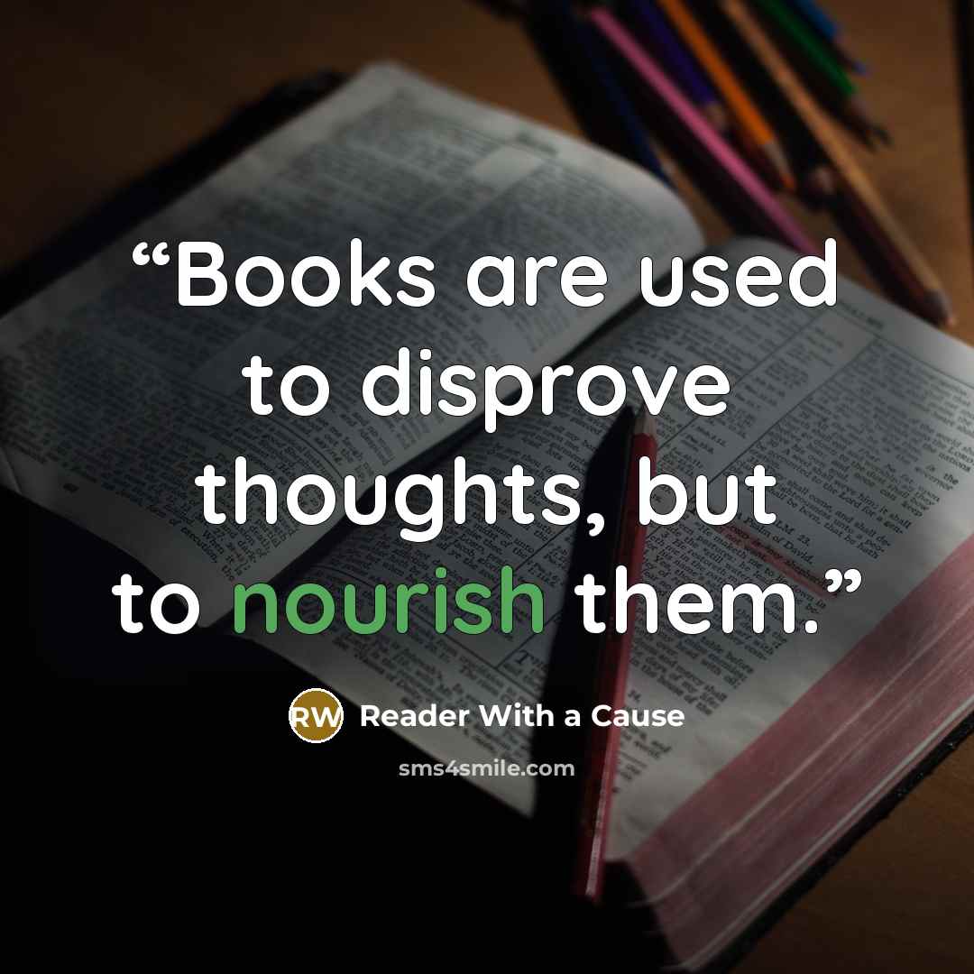 “Books are used to disprove thoughts, but to nourish them.” quote by Reader With a Cause