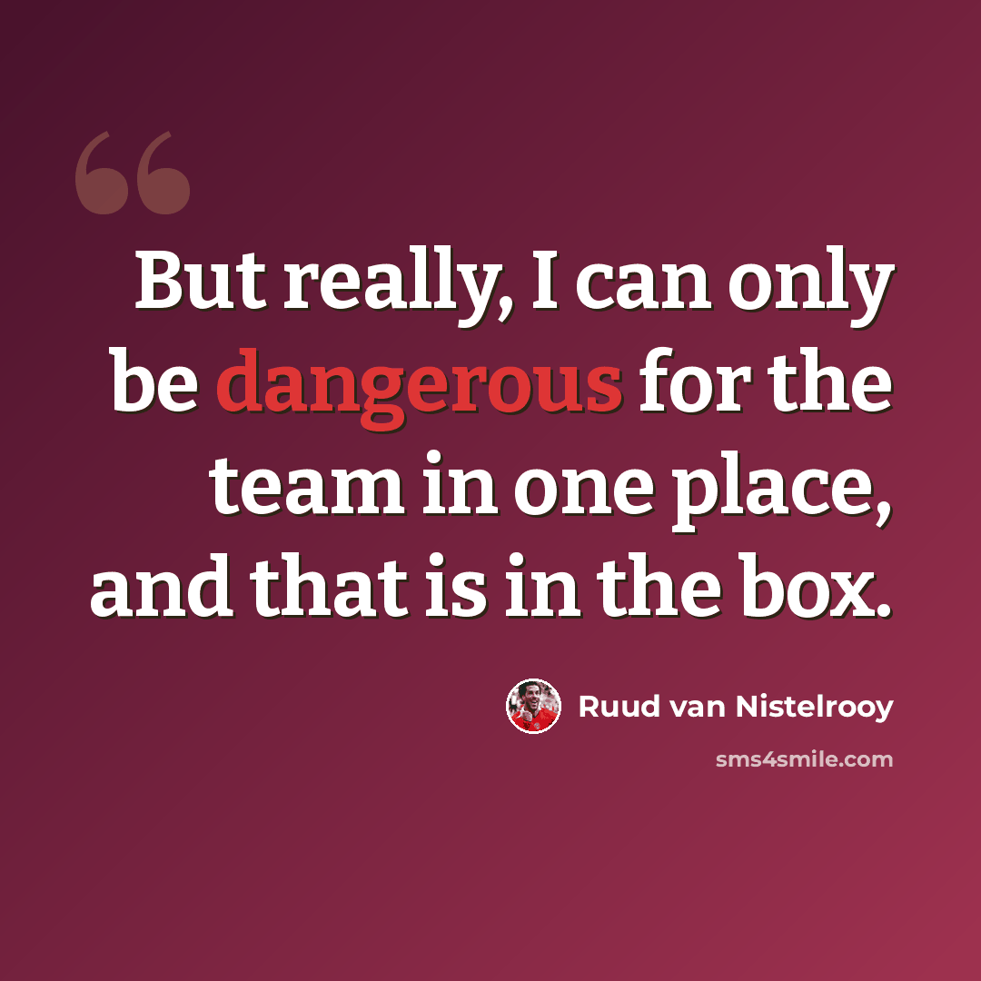 “But really, I can only be dangerous for the team in one place, and that is in the box.” quote by Ruud van Nistelrooy