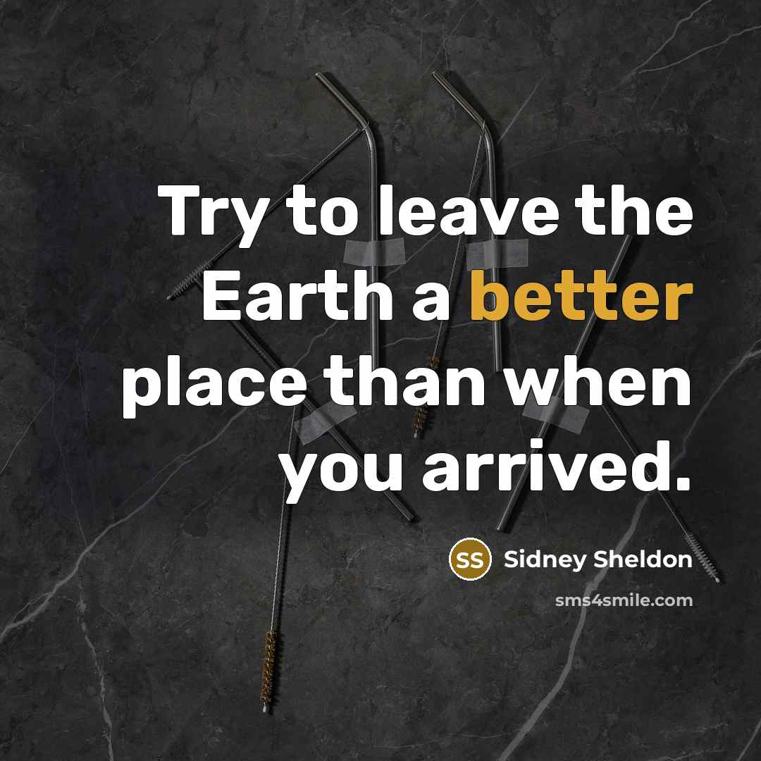 “Try to leave the Earth a better place than when you arrived.” quote by Sidney Sheldon