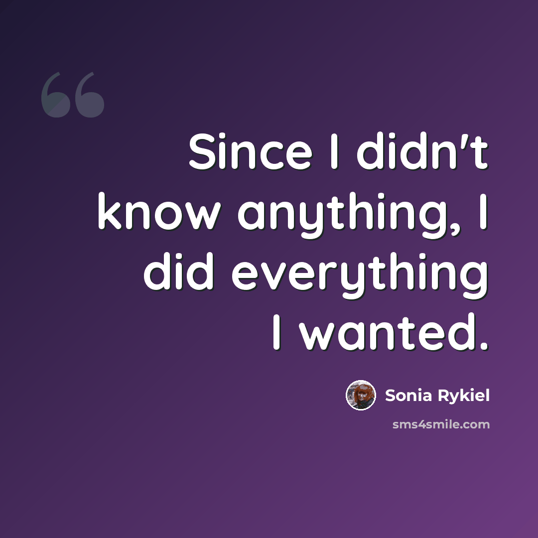 “Since I didn't know anything, I did everything I wanted.” quote by Sonia Rykiel