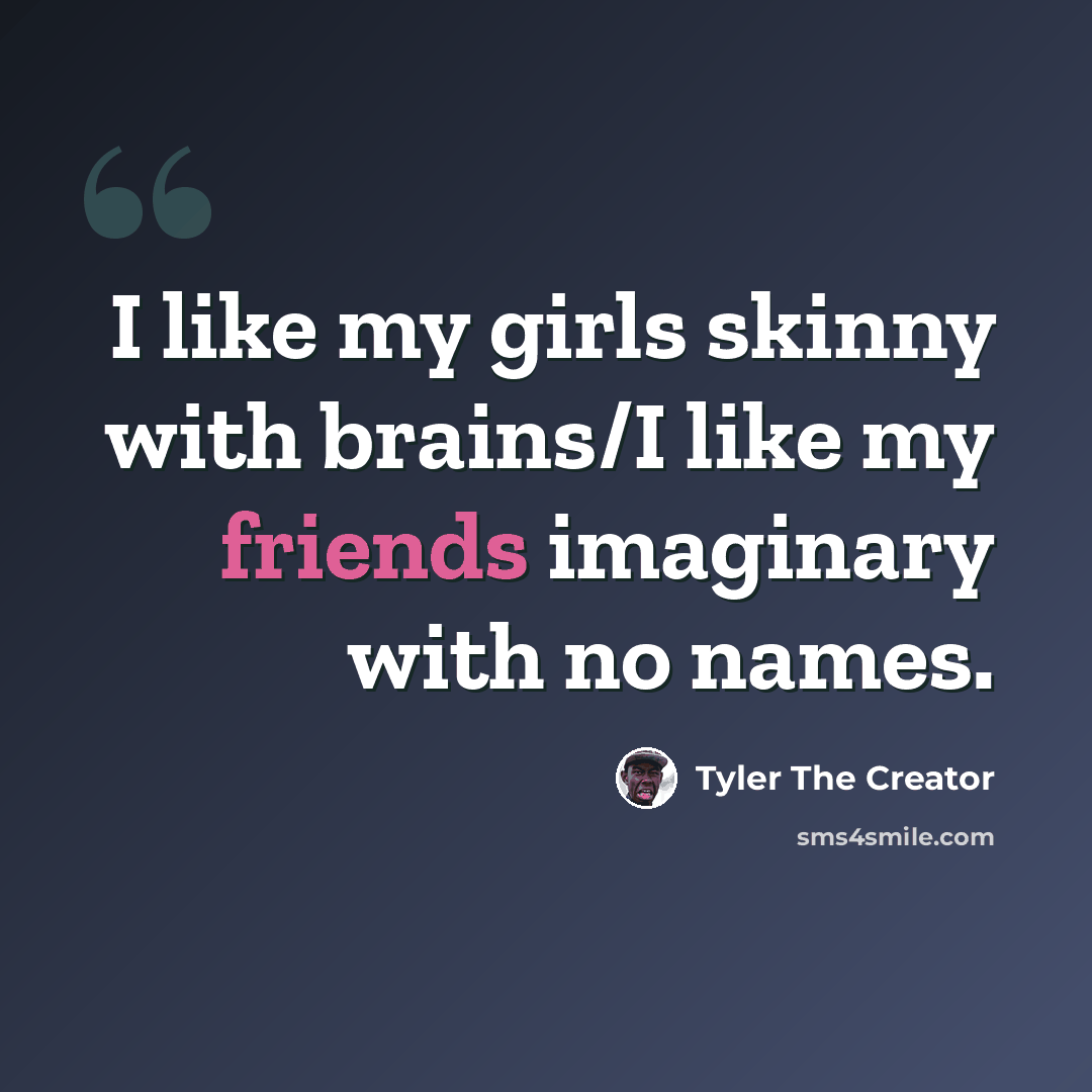 “I like my girls skinny with brains/I like my friends imaginary with no names.” quote by Tyler The Creator