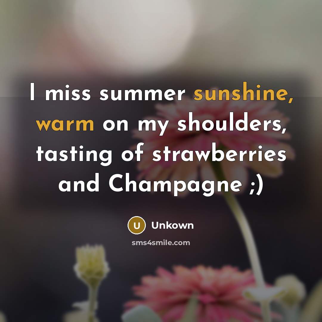 “I miss summer sunshine, warm on my shoulders, tasting of strawberries and Champagne ;)” quote by Unkown