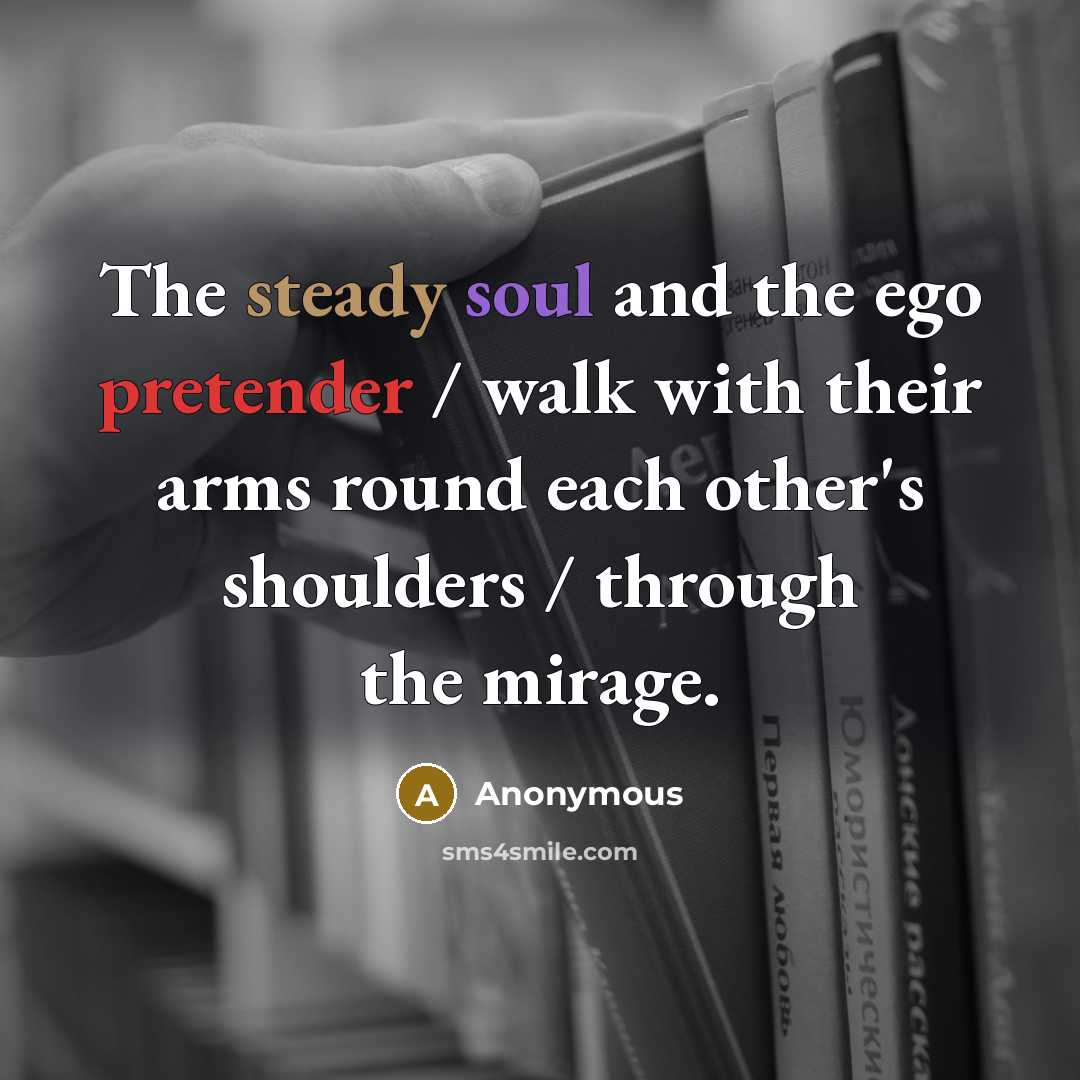 “The steady soul and the ego pretender / walk with their arms round each other's shoulders / through the mirage.” quote by Anonymous