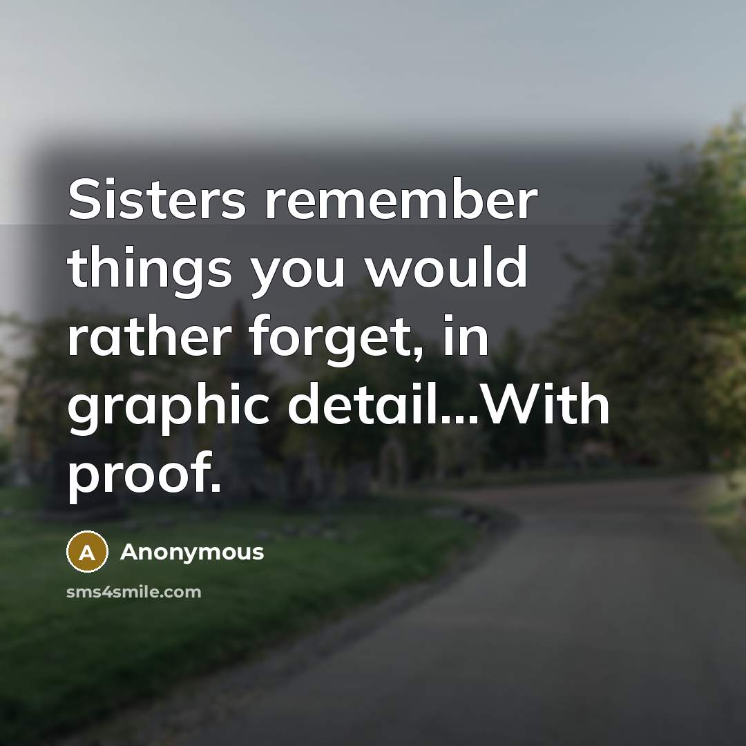 “Sisters remember things you would rather forget, in graphic detail...With proof.” quote by Anonymous