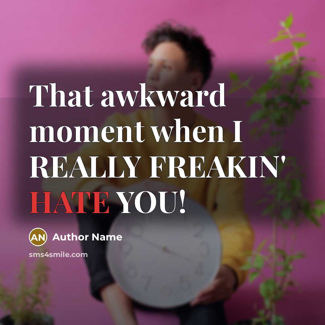 “That awkward moment when I REALLY FREAKIN' HATE YOU!” quote by Author Name