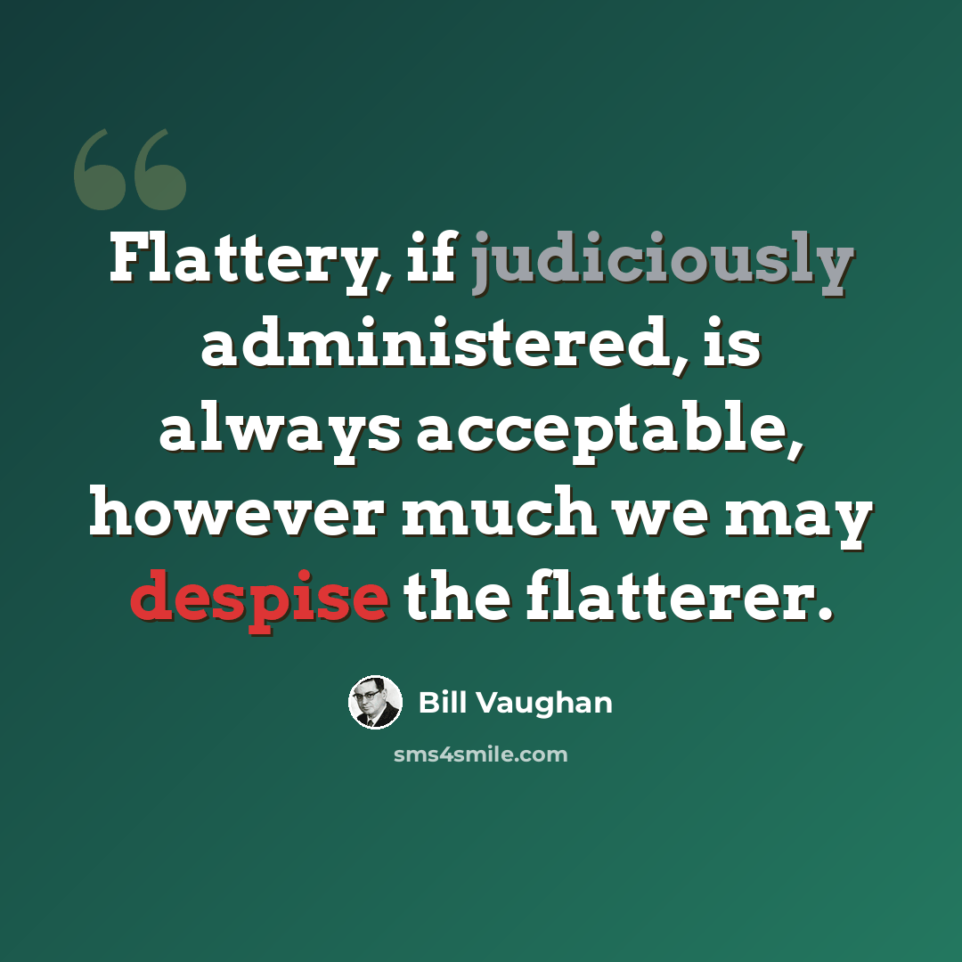 “Flattery, if judiciously administered, is always acceptable, however much we may despise the flatterer.” quote by Bill Vaughan