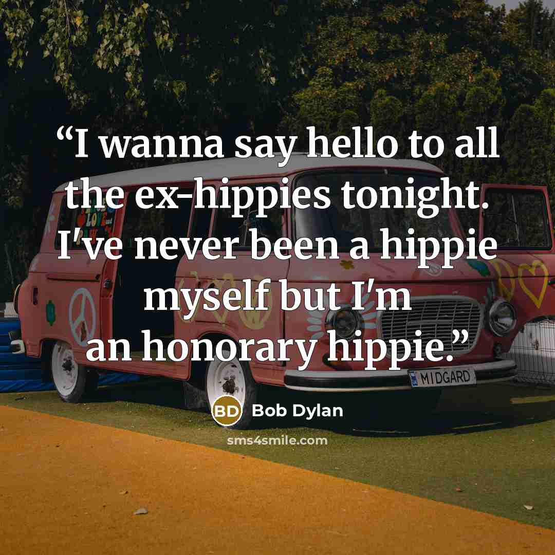 “I wanna say hello to all the ex-hippies tonight. I've never been a hippie myself but I'm an honorary hippie.” quote by Bob Dylan