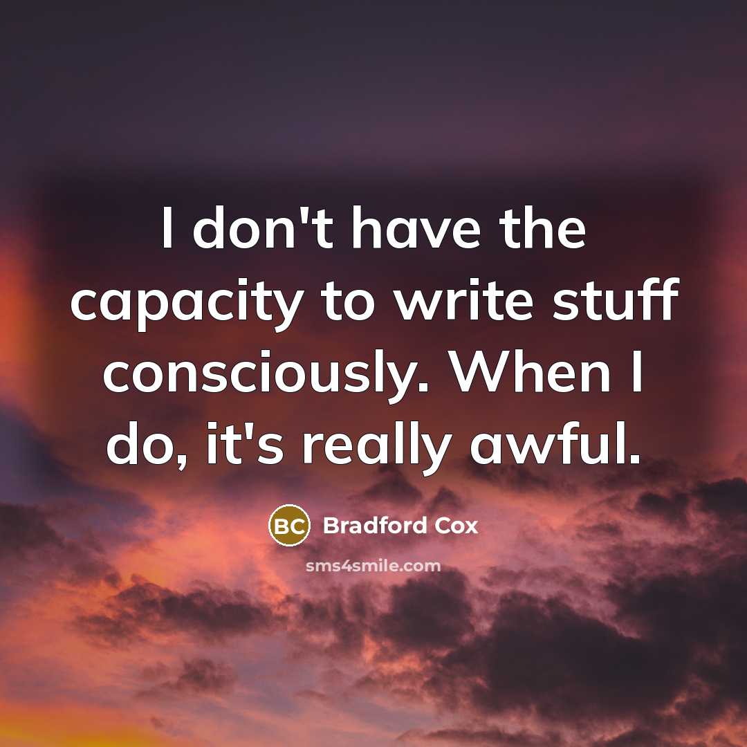 “I don't have the capacity to write stuff consciously. When I do, it's really awful.” quote by Bradford Cox