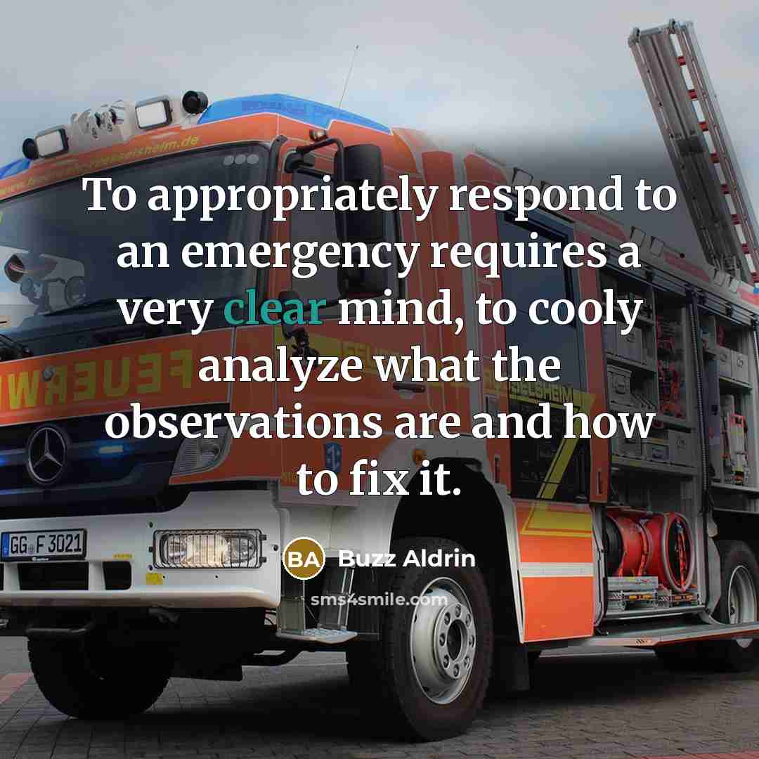“To appropriately respond to an emergency requires a very clear mind, to cooly analyze what the observations are and how to fix it.” quote by Buzz Aldrin
