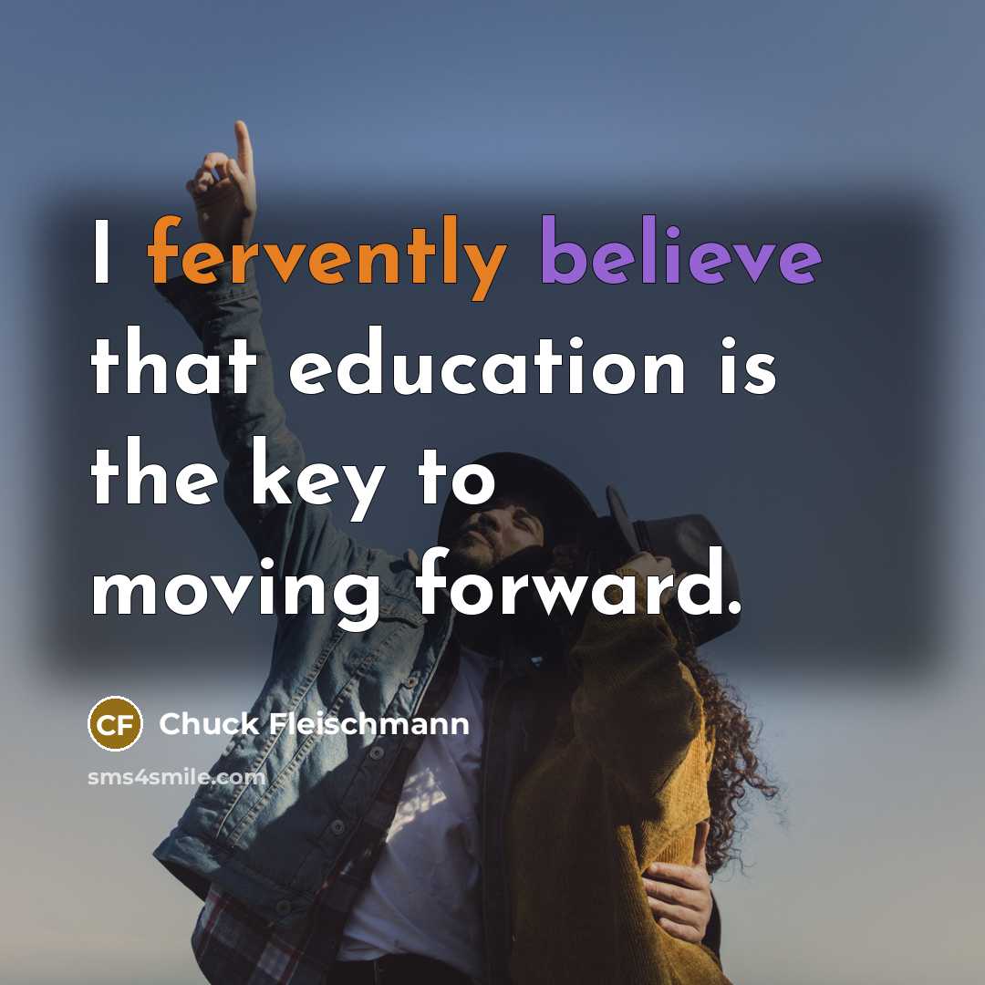 “I fervently believe that education is the key to moving forward.” quote by Chuck Fleischmann