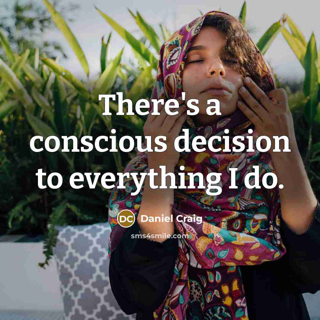 “There's a conscious decision to everything I do.” quote by Daniel Craig