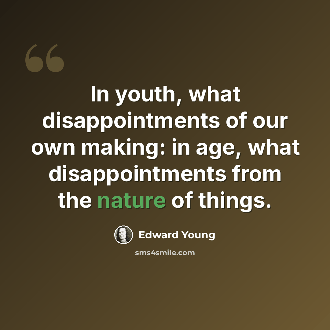“In youth, what disappointments of our own making: in age, what disappointments from the nature of things.” quote by Edward Young