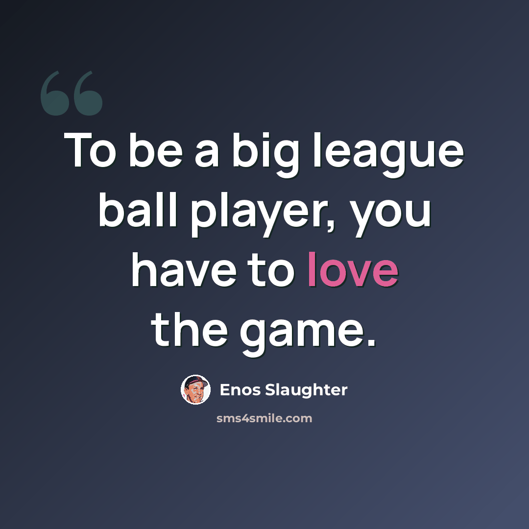 “To be a big league ball player, you have to love the game.” quote by Enos Slaughter