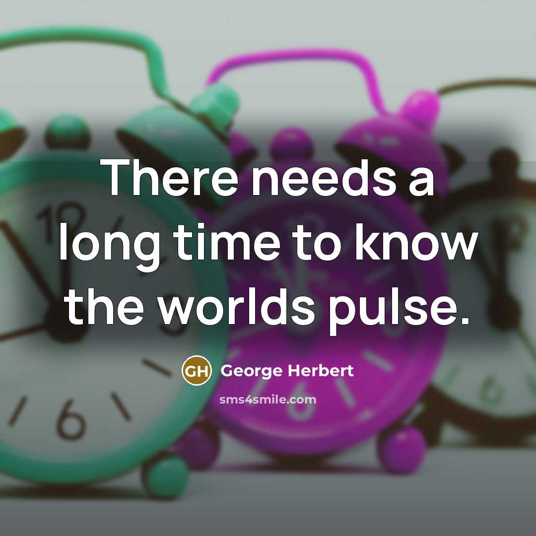 “There needs a long time to know the worlds pulse.” quote by George Herbert