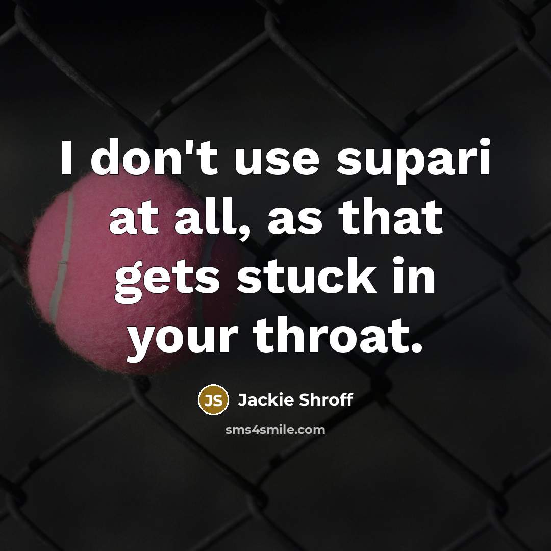 “I don't use supari at all, as that gets stuck in your throat.” quote by Jackie Shroff