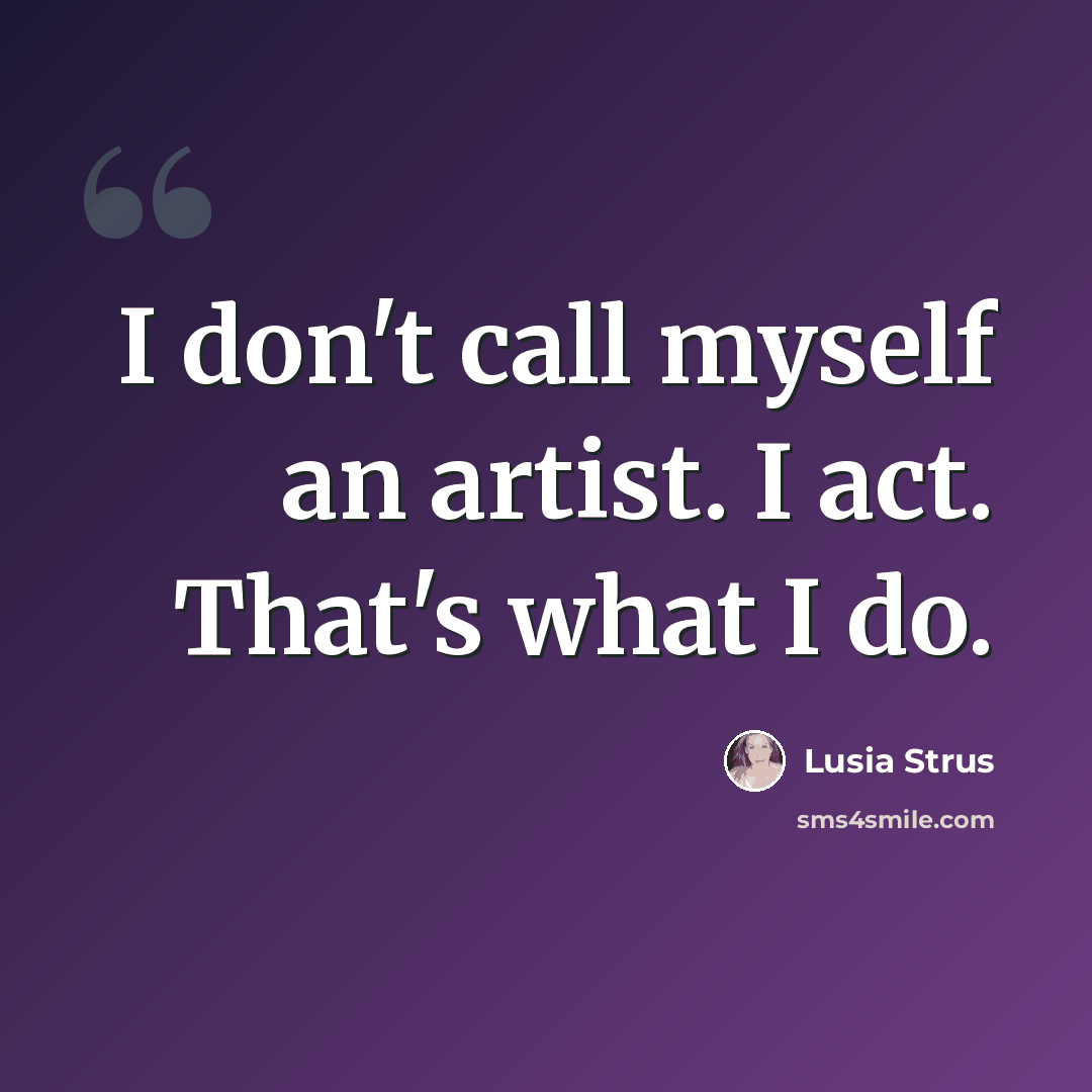 “I don't call myself an artist. I act. That's what I do.” quote by Lusia Strus