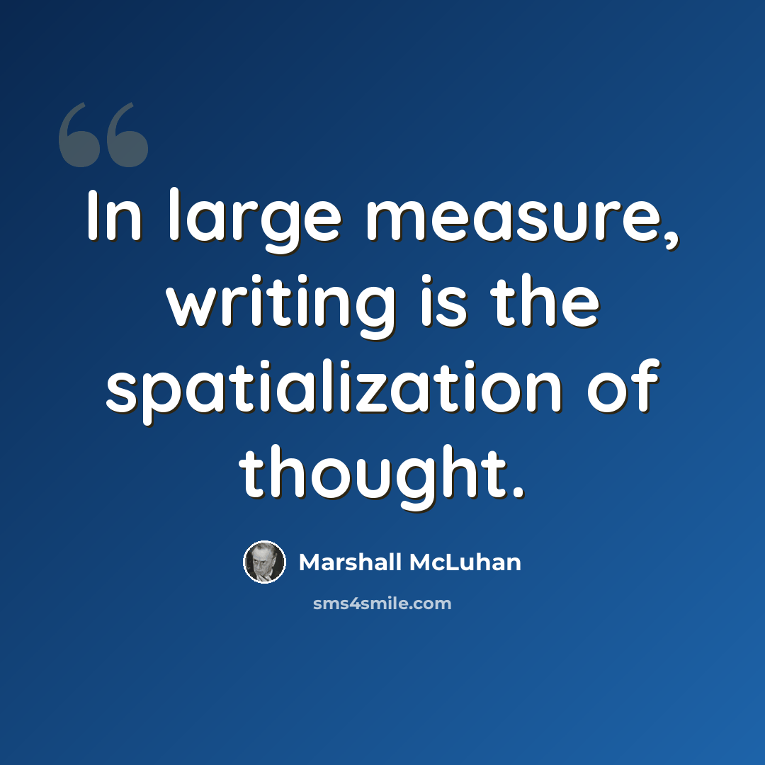 “In large measure, writing is the spatialization of thought.” quote by Marshall McLuhan