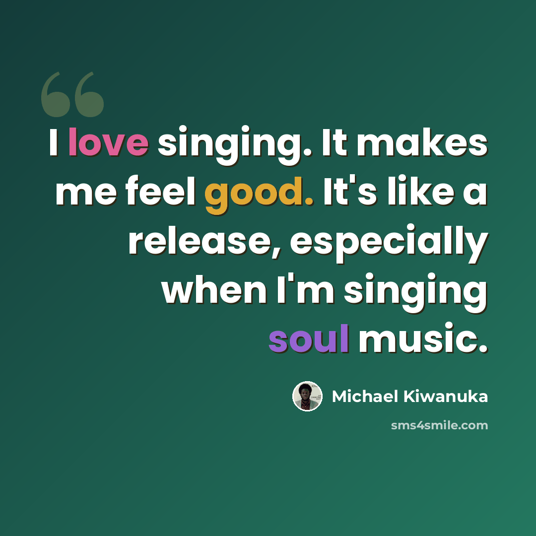 “I love singing. It makes me feel good. It's like a release, especially when I'm singing soul music.” quote by Michael Kiwanuka