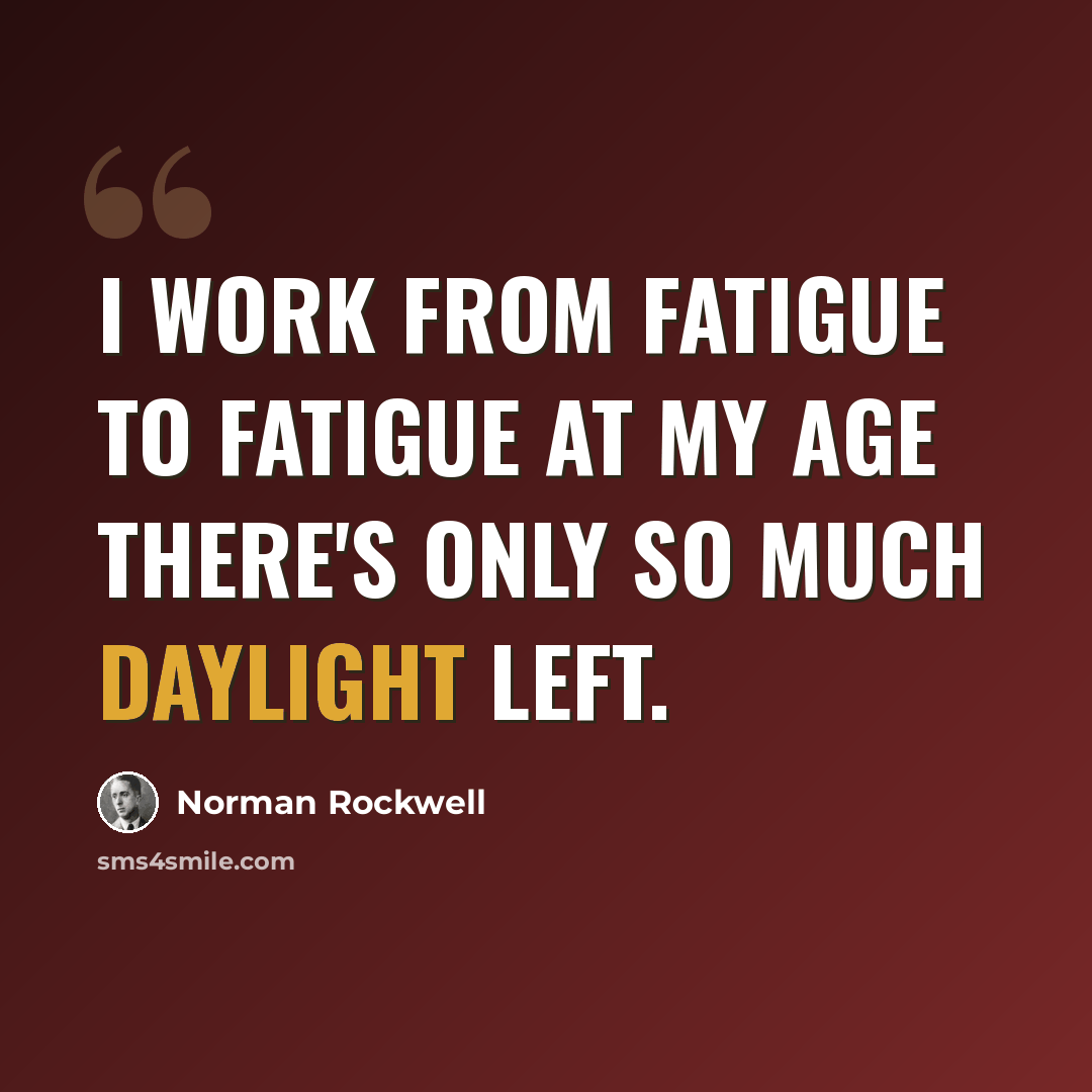 “I work from fatigue to fatigue at my age there's only so much daylight left.” quote by Norman Rockwell