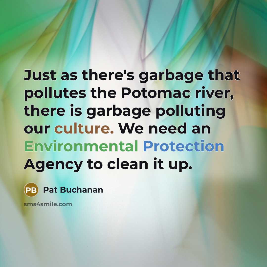 “Just as there's garbage that pollutes the Potomac river, there is garbage polluting our culture. We need an Environmental Protection Agency to clean it up.” quote by Pat Buchanan