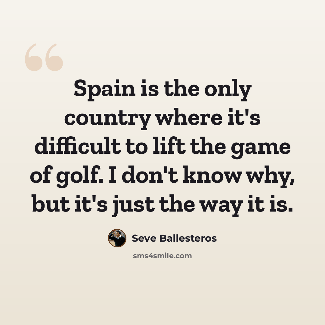 “Spain is the only country where it's difficult to lift the game of golf. I don't know why, but it's just the way it is.” quote by Seve Ballesteros