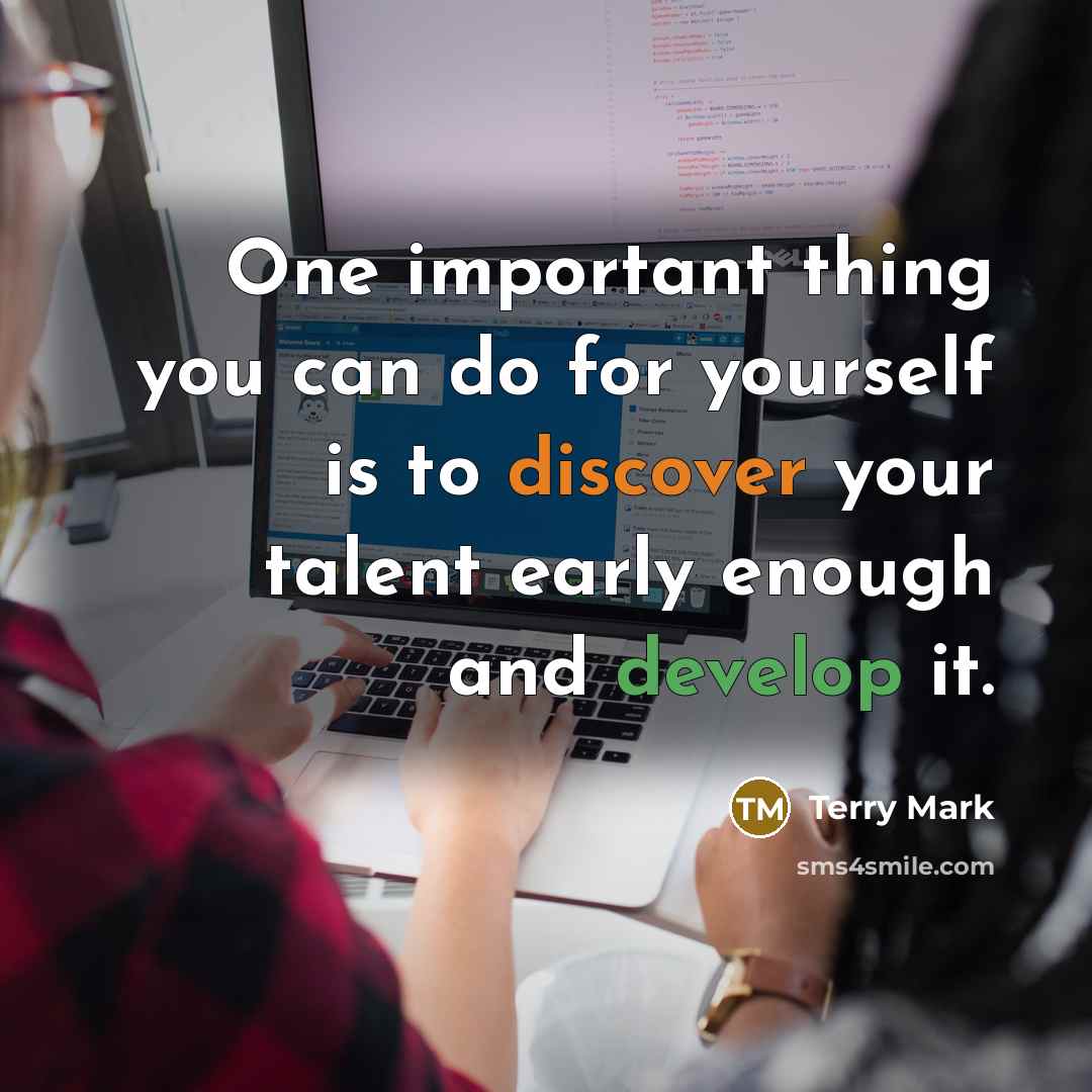 “One important thing you can do for yourself is to discover your talent early enough and develop it.” quote by Terry Mark