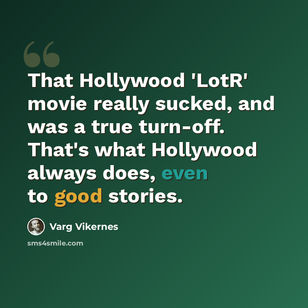 “That Hollywood 'LotR' movie really sucked, and was a true turn-off. That's what Hollywood always does, even to good stories.” quote by Varg Vikernes