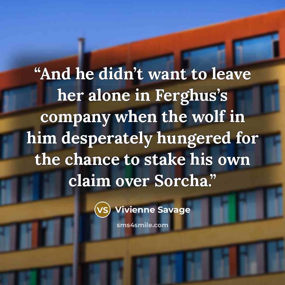 “And he didn’t want to leave her alone in Ferghus’s company when the wolf in him desperately hungered for the chance to stake his own claim over Sorcha.” quote by Vivienne Savage