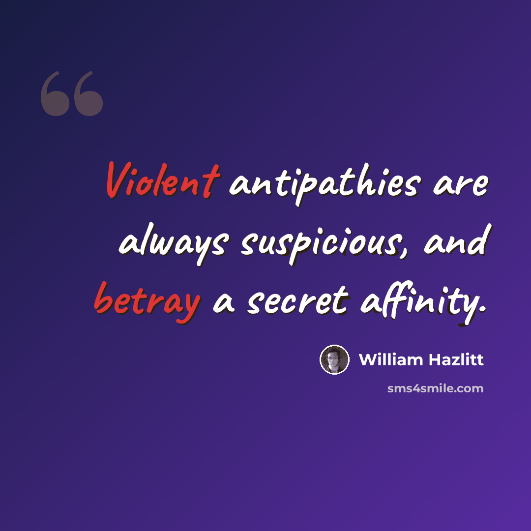 “Violent antipathies are always suspicious, and betray a secret affinity.” quote by William Hazlitt