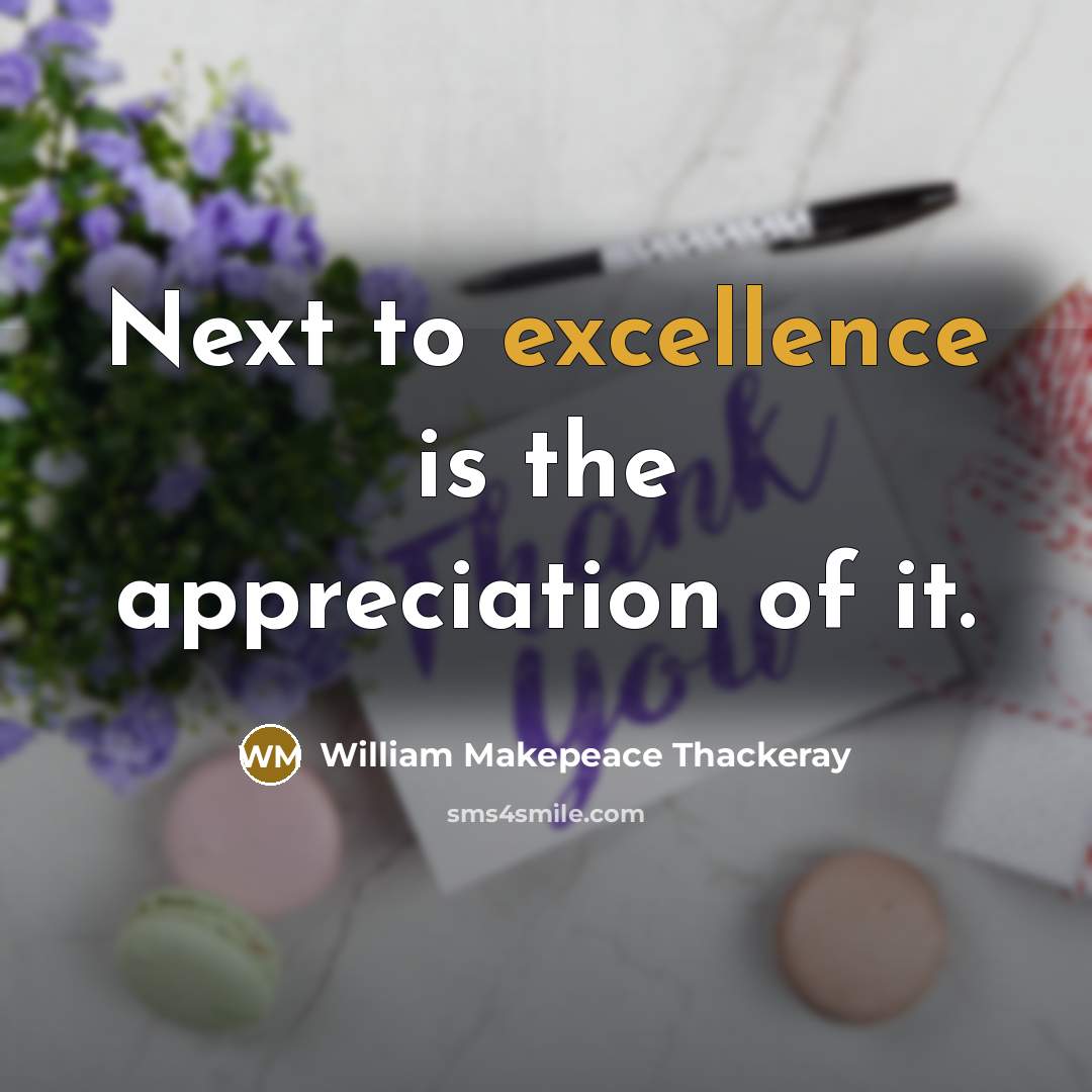 “Next to excellence is the appreciation of it.” quote by William Makepeace Thackeray