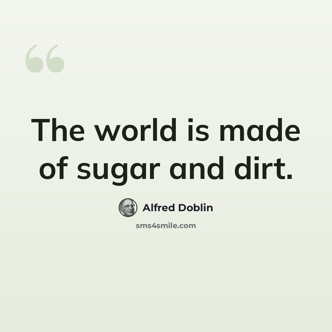 “The world is made of sugar and dirt.” quote by Alfred Doblin
