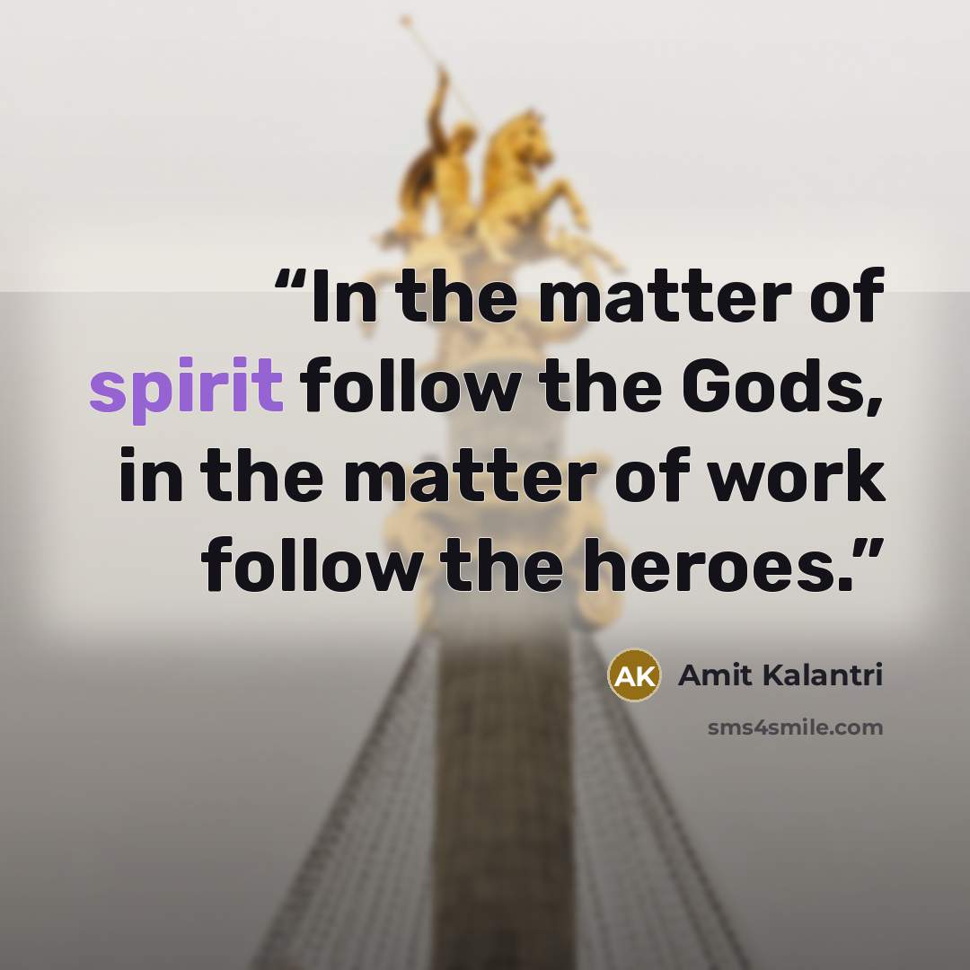 “In the matter of spirit follow the Gods, in the matter of work follow the heroes.” quote by Amit Kalantri